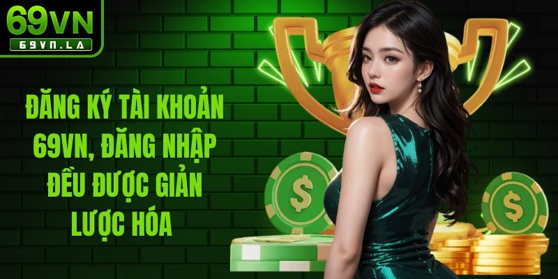 Việc đăng ký tài khoản 69VN hay đăng nhập đều được giản lược hóa