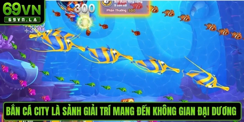 Bắn cá city là sảnh giải trí mang đến không gian đại dương sống động
