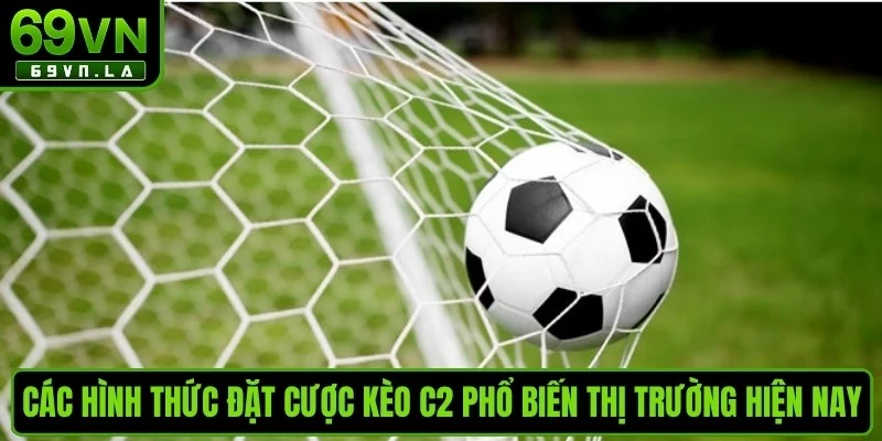 Các hình thức đặt cược kèo C2 phổ biến thị trường hiện nay