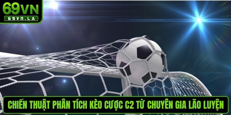 Chiến thuật phân tích kèo cược C2 từ chuyên gia lão luyện