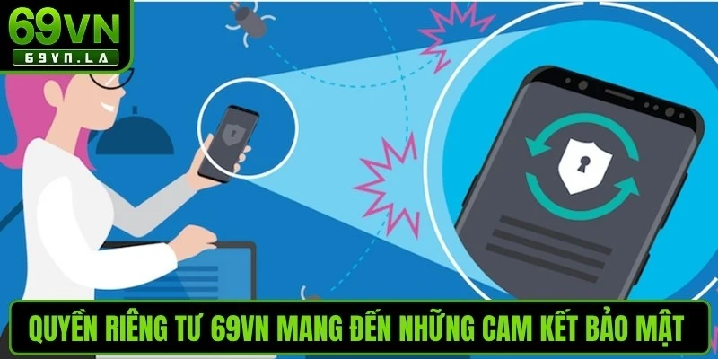 Quyền riêng tư 69VN mang đến những cam kết bảo mật nghiêm ngặt